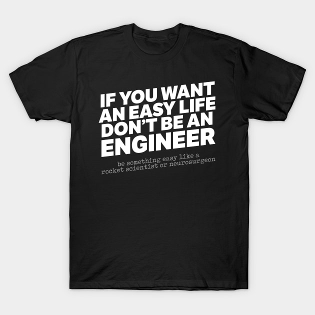 If You Want An Easy Life Don't Be An Engineer T-Shirt by thingsandthings